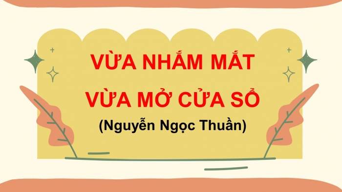 Giáo án PPT Ngữ văn 6 chân trời Bài 4: Vừa nhắm mắt vừa mở cửa sổ