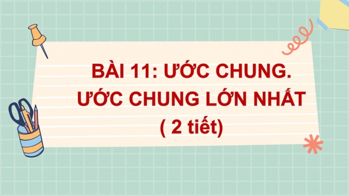 Giáo án PPT Toán 6 kết nối Bài 11: Ước chung. Ước chung lớn nhất