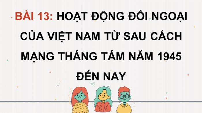 Giáo án điện tử Lịch sử 12 chân trời Bài 13: Hoạt động đối ngoại của Việt Nam từ sau Cách mạng tháng Tám năm 1945 đến nay