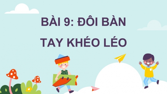 Giáo án điện tử Mĩ thuật 5 chân trời bản 2 Bài 9: Đôi bàn tay khéo léo