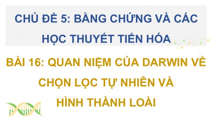 Giáo án điện tử Sinh học 12 cánh diều Bài 16: Quan niệm của Darwin về chọn lọc tự nhiên và hình thành loài