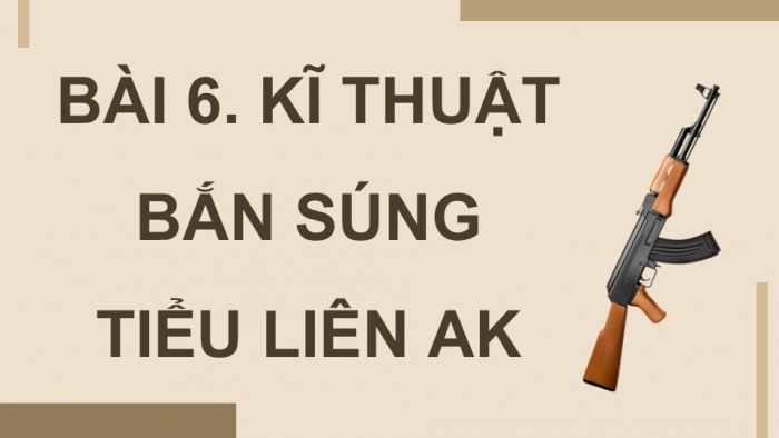 Giáo án điện tử Quốc phòng an ninh 12 cánh diều Bài 6: Kĩ thuật bắn súng tiểu liên AK