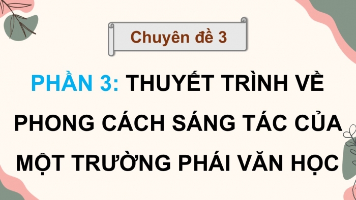 Giáo án điện tử chuyên đề Ngữ văn 12 kết nối CĐ 3 Phần 3: Thuyết trình về phong cách sáng tác của một trường phái văn học