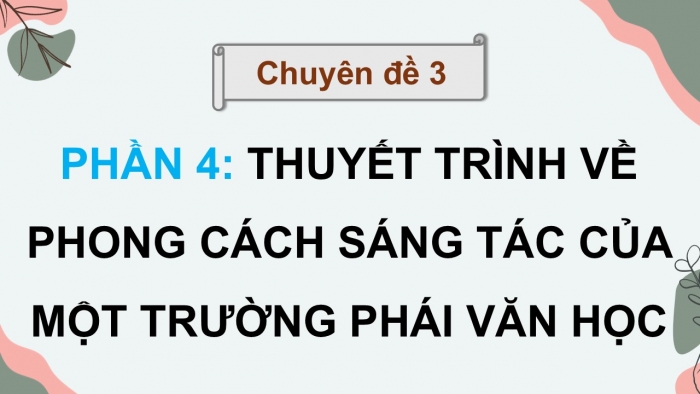 Giáo án điện tử chuyên đề Ngữ văn 12 cánh diều CĐ 3 Phần IV: Thuyết trình về phong cách sáng tác của một trường phái văn học