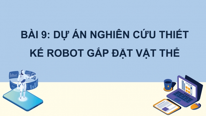 Giáo án điện tử chuyên đề Công nghệ 12 Điện - Điện tử Cánh diều Bài 9 Dự án: Nghiên cứu thiết kế robot gắp đặt vật thể