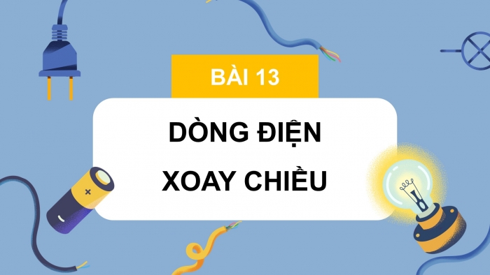 Giáo án điện tử KHTN 9 chân trời - Phân môn Vật lí Bài 13: Dòng điện xoay chiều