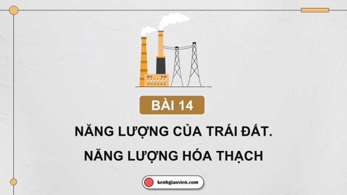 Giáo án điện tử KHTN 9 chân trời - Phân môn Vật lí Bài 14: Năng lượng của Trái Đất. Năng lượng hóa thạch