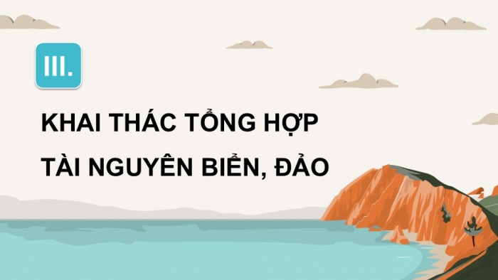 Giáo án điện tử Địa lí 12 kết nối Bài 33: Phát triển kinh tế và đảm bảo quốc phòng an ninh ở Biển Đông và các đảo, quần đảo (P2)