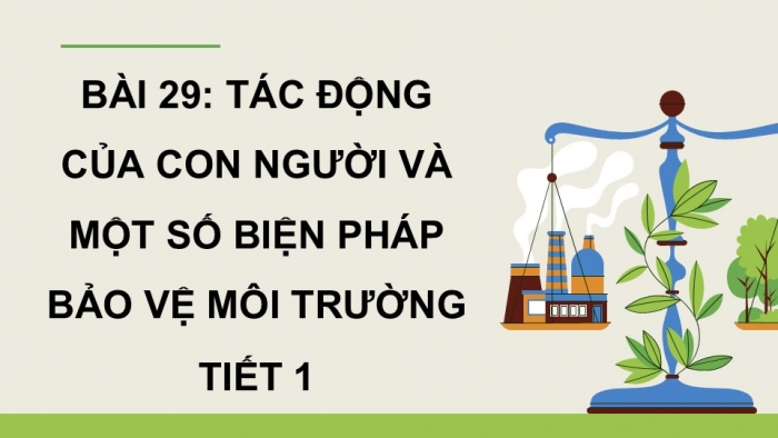 Giáo án điện tử Khoa học 5 kết nối Bài 29: Tác động của con người và một số biện pháp bảo vệ môi trường