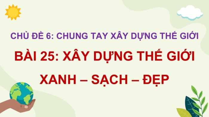 Giáo án điện tử Lịch sử và Địa lí 5 chân trời Bài 25: Xây dựng thế giới xanh - sạch - đẹp