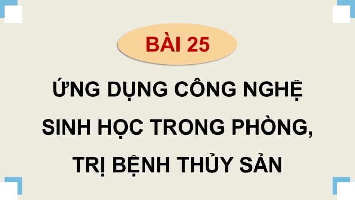 Giáo án điện tử Công nghệ 12 Lâm nghiệp - Thủy sản Kết nối Bài 25: Ứng dụng công nghệ sinh học trong phòng, trị bệnh thủy sản