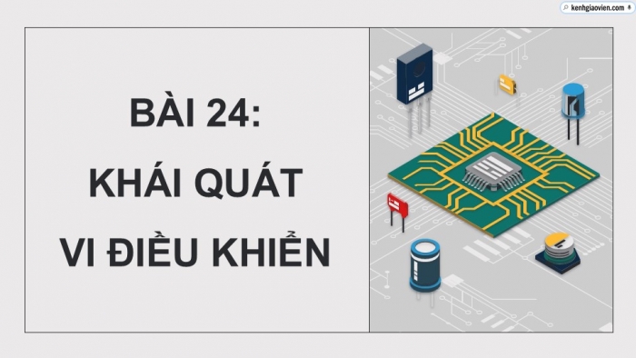 Giáo án điện tử Công nghệ 12 Điện - Điện tử Kết nối Bài 24: Khái quát về vi điều khiển