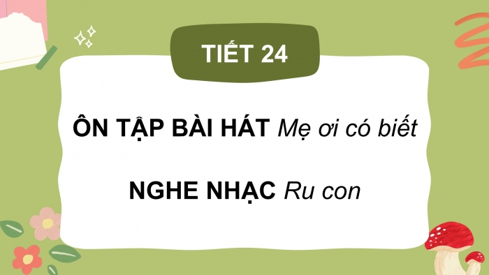 Giáo án PPT Âm nhạc 2 kết nối Tiết 24: Ôn tập bài hát Mẹ ơi có biết, Nghe nhạc Ru con