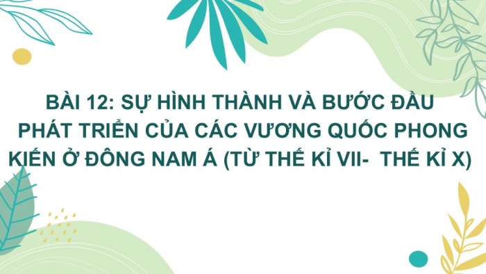 Giáo án PPT Lịch sử 6 kết nối Bài 12: Sự hình thành và bước đầu phát triển của các vương quốc phong kiến ở Đông Nam Á (từ thế kỉ VII đến thế kỉ X)