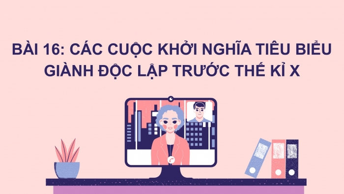 Giáo án PPT Lịch sử 6 kết nối Bài 16: Các cuộc khởi nghĩa tiêu biểu giành độc lập trước thế kỉ X