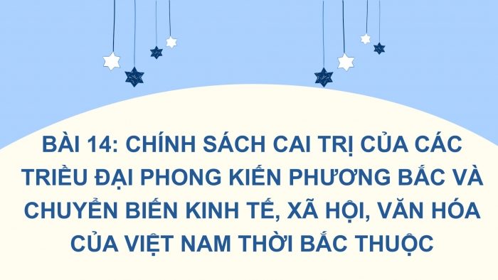 Giáo án PPT Lịch sử 6 cánh diều Bài 14: Chính sách cai trị của các triều đại phong kiến phương Bắc và chuyển biến kinh tế, xã hội, văn hoá của Việt Nam thời Bắc thuộc