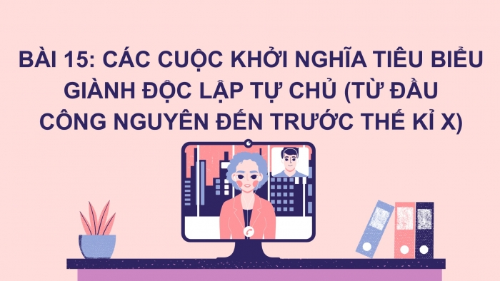 Giáo án PPT Lịch sử 6 cánh diều Bài 15: Các cuộc khởi nghĩa tiêu biểu giành độc lập, tự chủ (từ đầu Công nguyên đến trước thế kỉ X)