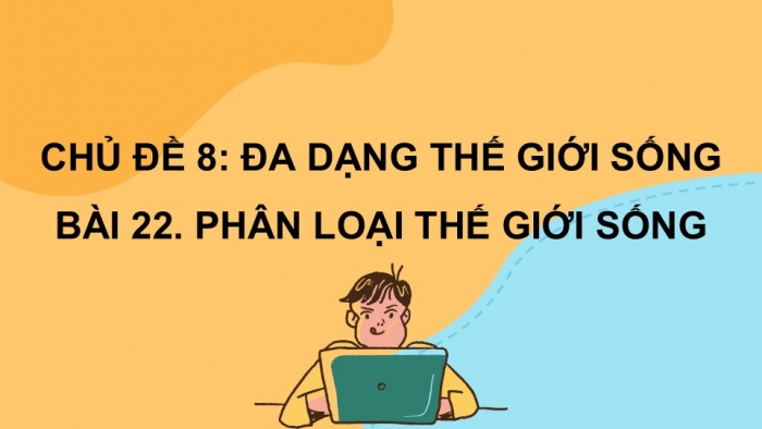 Giáo án PPT KHTN 6 chân trời Bài 22: Phân loại thế giới sống