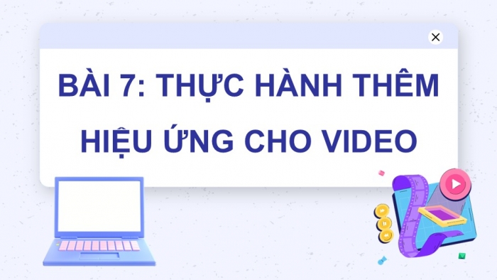 Giáo án điện tử Tin học 9 cánh diều Chủ đề E4 Bài 7: Thực hành thêm hiệu ứng cho video