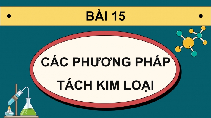 Giáo án điện tử Hoá học 12 chân trời Bài 15: Các phương pháp tách kim loại