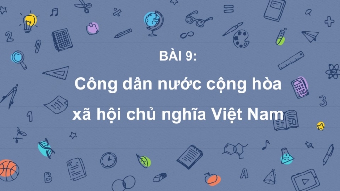 Giáo án PPT Công dân 6 kết nối Bài 9: Công dân nước Cộng hoà xã hội chủ nghĩa Việt Nam