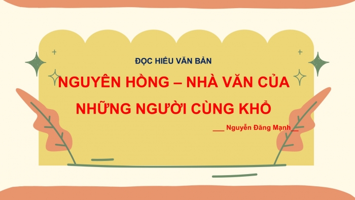 Giáo án PPT Ngữ văn 6 cánh diều Bài 4: Nguyên Hồng – nhà văn của những người cùng khổ