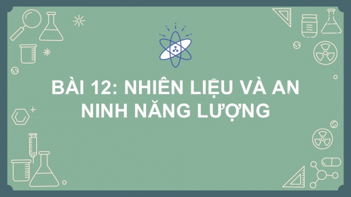 Giáo án PPT KHTN 6 chân trời Bài 12: Nhiên liệu và an ninh năng lượng