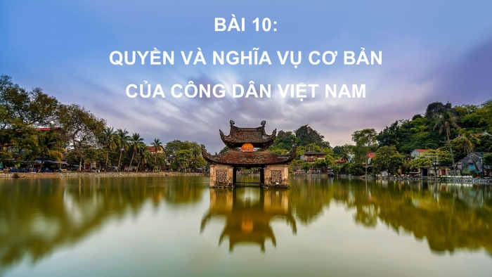 Giáo án PPT Công dân 6 chân trời Bài 10: Quyền và nghĩa vụ cơ bản của công dân Việt Nam