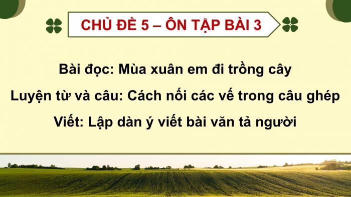 Giáo án PPT dạy thêm Tiếng Việt 5 chân trời bài 3: Bài đọc Mùa xuân em đi trồng cây. Luyện từ và câu Cách nối các vế trong câu ghép. Lập dàn ý cho bài văn tả người