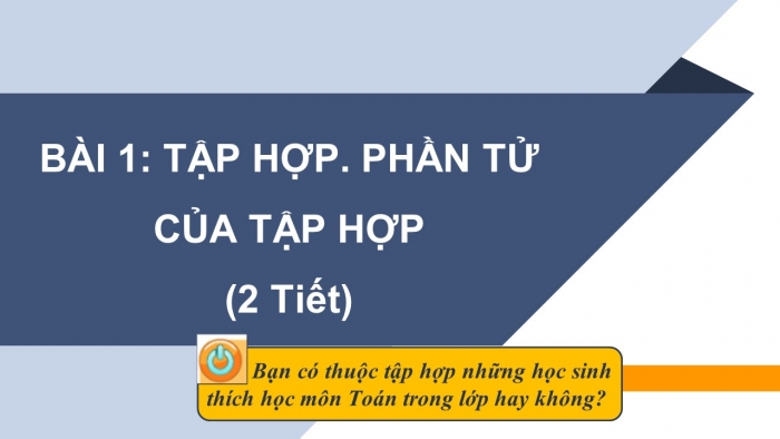 Giáo án PPT Toán 6 chân trời Bài 1: Tập hợp. Phần tử của tập hợp