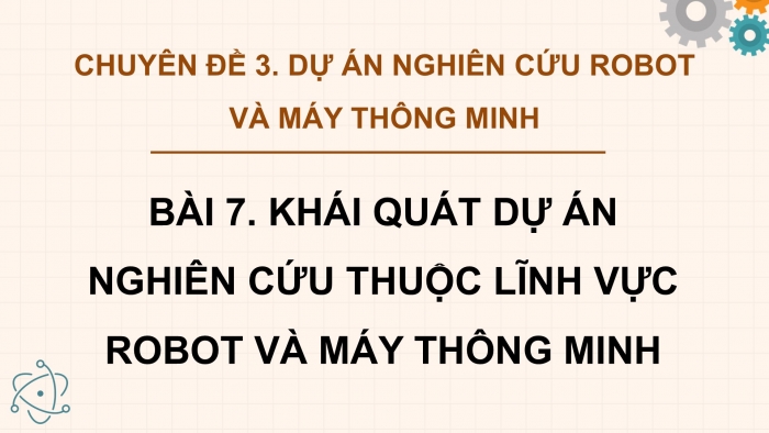 Giáo án điện tử chuyên đề Công nghệ 12 Điện - Điện tử Cánh diều Bài 7: Khái quát về dự án nghiên cứu thuộc lĩnh vực robot và máy thông minh