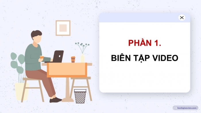 Giáo án điện tử Tin học 9 kết nối Bài 13b: Biên tập và xuất video