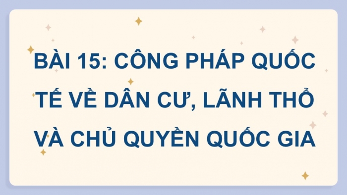 Giáo án điện tử Kinh tế pháp luật 12 kết nối Bài 15: Công pháp quốc tế về dân cư, lãnh thổ và chủ quyền quốc gia