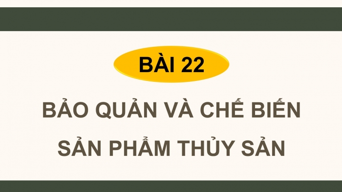 Giáo án điện tử Công nghệ 12 Lâm nghiệp - Thủy sản Kết nối Bài 22: Bảo quản và chế biến sản phẩm thủy sản