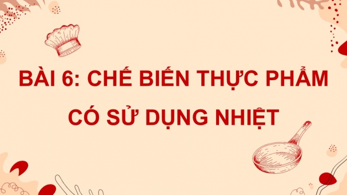 Giáo án điện tử Công nghệ 9 Chế biến thực phẩm Kết nối Bài 6: Chế biến thực phẩm có sử dụng nhiệt