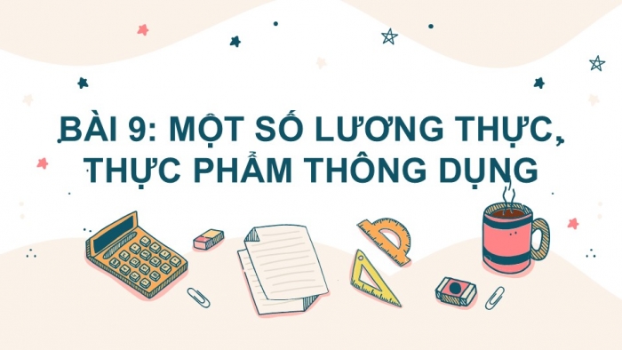 Giáo án PPT KHTN 6 cánh diều Bài 9: Một số lương thực – thực phẩm thông dụng