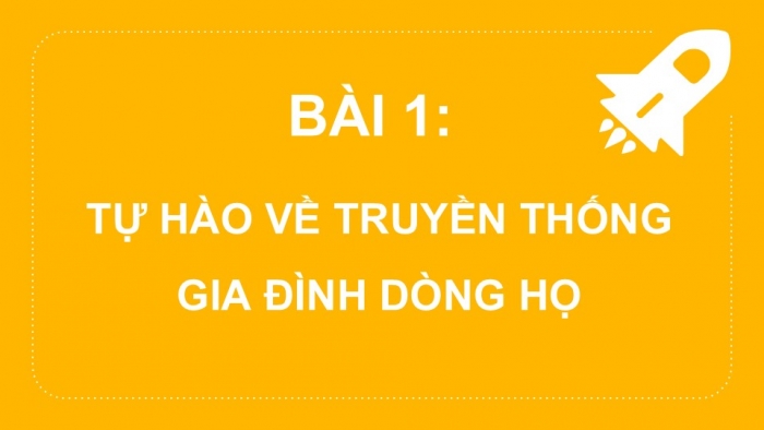 Giáo án PPT Công dân 6 kết nối Bài 1: Tự hào về truyền thống gia đình, dòng họ