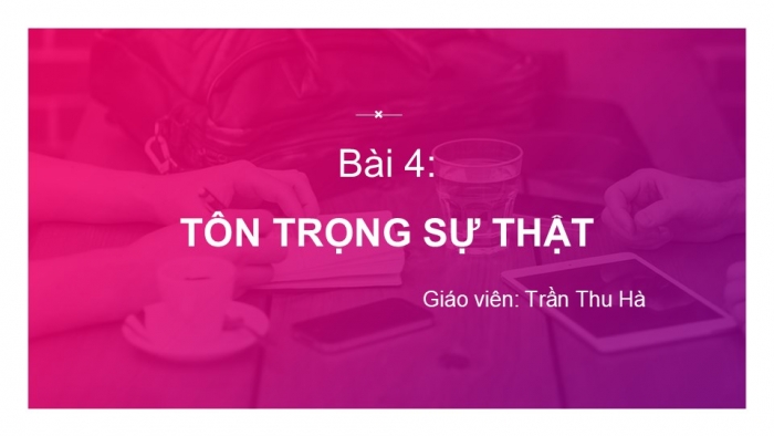 Giáo án PPT Công dân 6 kết nối Bài 4: Tôn trọng sự thật