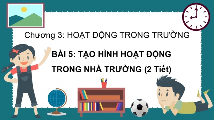 Giáo án PPT Mĩ thuật 6 kết nối Bài 5: Tạo hình hoạt động trong nhà trường