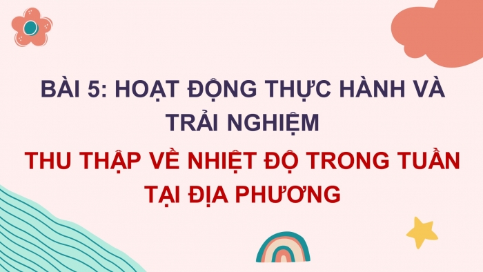 Giáo án PPT Toán 6 chân trời Bài 5 Hoạt động thực hành và trải nghiệm: Thu thập dữ liệu về nhiệt độ trong tuần tại địa phương