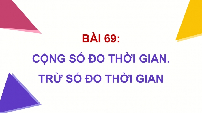 Giáo án điện tử Toán 5 cánh diều Bài 69: Cộng số đo thời gian. Trừ số đo thời gian