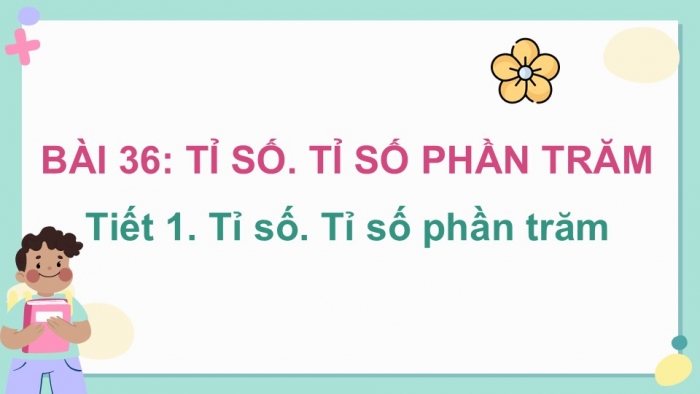 Giáo án điện tử Toán 5 kết nối Bài 36: Tỉ số. Tỉ số phần trăm