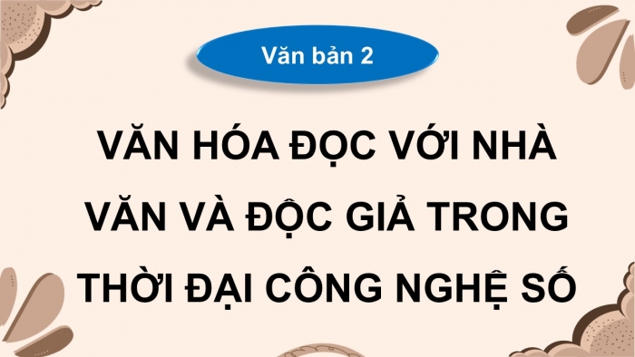 Giáo án điện tử Ngữ văn 9 kết nối Bài 10: Thách thức đầu tiên - Văn hóa đọc với nhà văn và độc giả trong thời đại công nghệ số