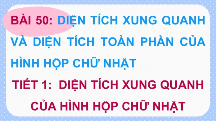 Giáo án điện tử Toán 5 kết nối Bài 50: Diện tích xung quanh và diện tích toàn phần của hình hộp chữ nhật