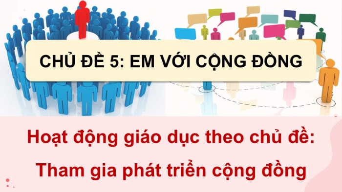 Giáo án điện tử Hoạt động trải nghiệm 9 cánh diều Chủ đề 5 - Hoạt động giáo dục 1: Tham gia phát triển cộng đồng