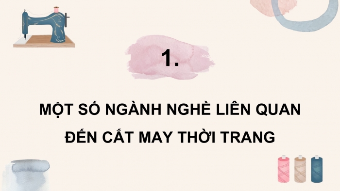 Giáo án điện tử Công nghệ 9 Cắt may Chân trời Chủ đề 4: Ngành nghề liên quan đến cắt may thời trang