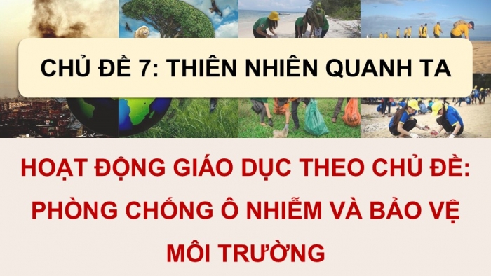 Giáo án điện tử Hoạt động trải nghiệm 9 cánh diều Chủ đề 7 - Hoạt động giáo dục 2: Phòng chống ô nhiễm và bảo vệ môi trường