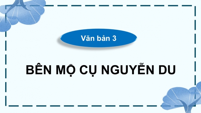 Giáo án điện tử Ngữ văn 9 kết nối Bài 10: Thách thức đầu tiên - Đọc để tự học và thực hành (vb Bên mộ cụ Nguyễn Du)