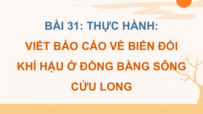 Giáo án điện tử Địa lí 12 kết nối Bài 31: Thực hành Viết báo cáo về biến đổi khí hậu ở Đồng bằng sông Cửu Long