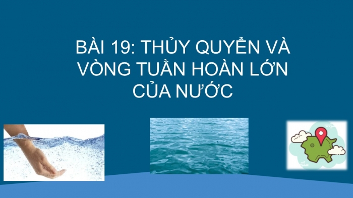 Giáo án PPT Địa lí 6 kết nối Bài 19: Thuỷ quyển và vòng tuần hoàn lớn của nước